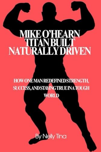 Mike O’Hearn: Titan Built, Naturally Driven: How One Man Redefined Strength, Success, and Staying True in a Tough World Mike O’Hearn: Titan Built, Naturally Driven: How One Man Redefined Strength, Success, and Staying True in a Tough World von Independently published
