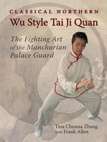 Classical Northern Wu Style Tai Ji Quan: The Fighting Art of the Manchurian Palace Guard Classical Northern Wu Style Tai Ji Quan: The Fighting Art of the Manchurian Palace Guard