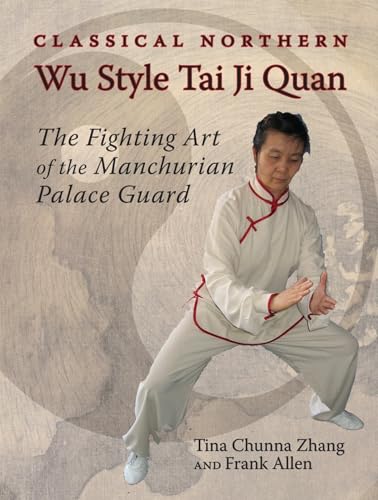 Classical Northern Wu Style Tai Ji Quan: The Fighting Art of the Manchurian Palace Guard