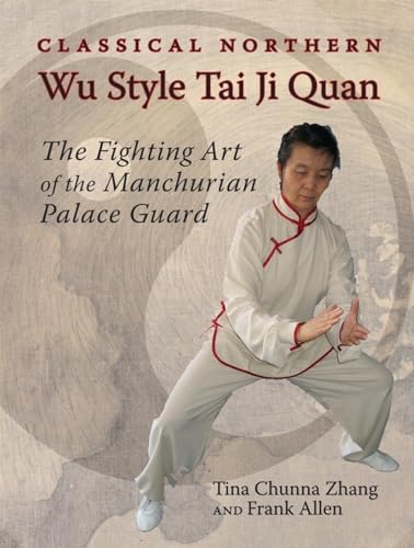 Classical Northern Wu Style Tai Ji Quan: The Fighting Art of the Manchurian Palace Guard