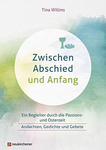 Zwischen Abschied und Anfang: Ein Begleiter durch die Passions- und Osterzeit - Andachten, Gedichte und Gebete