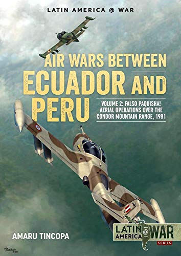 Air Wars Between Ecuador and Peru, Volume 2: Falso Paquisha! Aerial Operations Over the Condor Mountain Range, 1981 (Latin America at War, 2, Band 2)