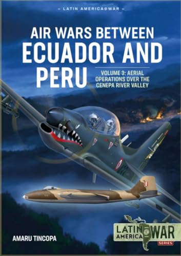 Air Wars Between Ecuador and Peru: Aerial Operations over the Condor Mountain Range, 1995: Volume 3 - Aerial Operations Over the Condor Mountain Range, 1995 (Latin America@war)