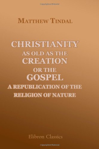 Christianity as Old as the Creation: or, the Gospel, a Republication of the Religion of Nature