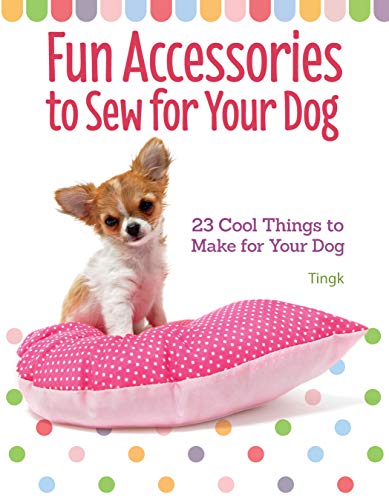 Fun Accessories to Sew for Your Dog: 23 Cool Things to Make for Your Dog Fun Accessories to Sew for Your Dog: 23 Cool Things to Make for Your Dog