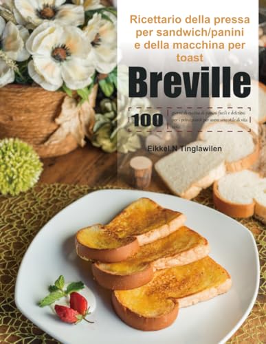 Ricettario della pressa per sandwich/panini e della macchina per toast Breville: 100 giorni di cucina di panini facili e deliziosi per i principianti per avere uno stile di vita sano. von Independently published