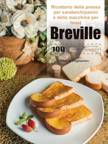 Ricettario della pressa per sandwich/panini e della macchina per toast Breville: 100 giorni di cucina di panini facili e deliziosi per i principianti per avere uno stile di vita sano. von Independently published