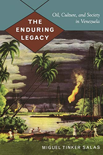 The Enduring Legacy: Oil, Culture, and Society in Venezuela (American Encounters/Global Interactions)