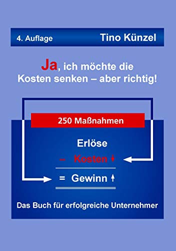 Ja, ich möchte die Kosten senken - aber richtig!: Das Buch für erfolgreiche Unternehmer Ja, ich möchte die Kosten senken - aber richtig!: Das Buch für erfolgreiche Unternehmer