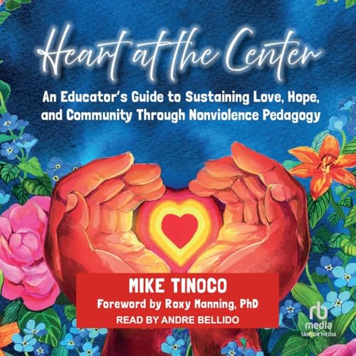 Heart at the Center: An Educator's Guide to Sustaining Love, Hope, and Community Through Nonviolence Pedagogy von Tantor Media Inc