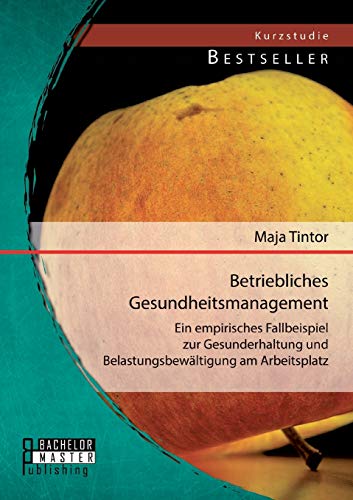 Betriebliches Gesundheitsmanagement: Ein empirisches Fallbeispiel zur Gesunderhaltung und Belastungsbewältigung am Arbeitsplatz