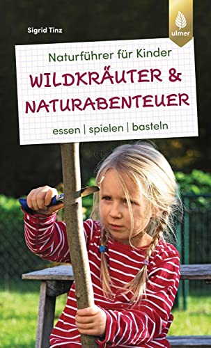 Naturführer für Kinder: Wildkräuter und Naturabenteuer: Essen, spielen, basteln