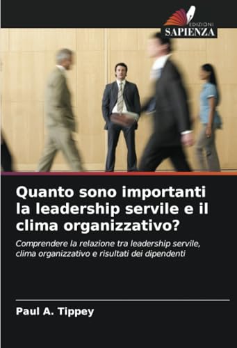 Quanto sono importanti la leadership servile e il clima organizzativo?: Comprendere la relazione tra leadership servile, clima organizzativo e risultati dei dipendenti von Edizioni Sapienza