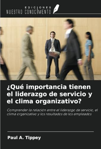 ¿Qué importancia tienen el liderazgo de servicio y el clima organizativo?: Comprender la relación entre el liderazgo de servicio, el clima organizativo y los resultados de los empleados von Ediciones Nuestro Conocimiento
