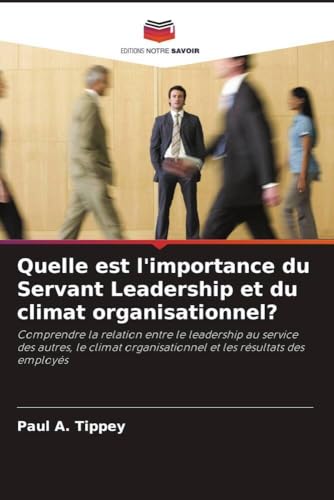 Quelle est l'importance du Servant Leadership et du climat organisationnel?: Comprendre la relation entre le leadership au service des autres, le climat organisationnel et les résultats des employés von Editions Notre Savoir