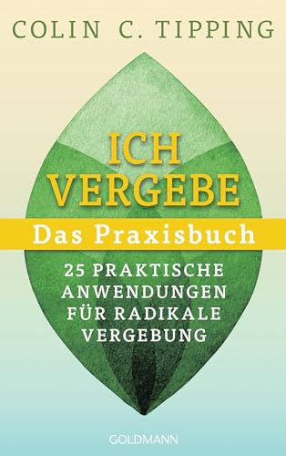 Ich vergebe - Das Praxisbuch: 25 praktische Anwendungen für Radikale Vergebung von Goldmann Verlag
