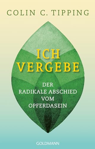 Ich vergebe: Der radikale Abschied vom Opferdasein von Goldmann
