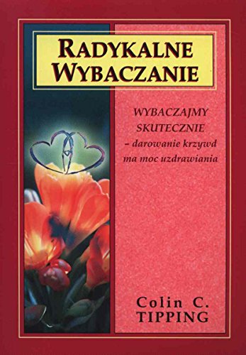 Radykalne wybaczanie: Wybaczajmy skutecznie - darowanie krzywd ma moc uzdrawiania (WEWNĘTRZNE PRZEBUDZENIE)