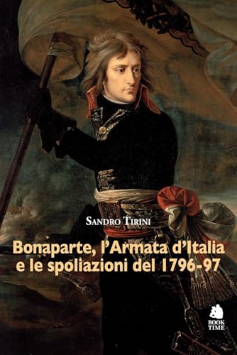 Bonaparte, l'Armata d'Italia e le spoliazioni del 1796-97 (Saggi) von Book Time