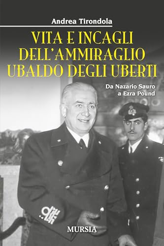 Vita e incagli dell’ammiraglio Ubaldo degli Uberti: Da Nazario Sauro a Ezra Pound (Storia, Biografie, Diari. Biografie) von Mursia