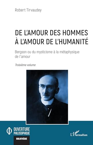 De l’amour des hommes à l’amour de l’humanité: Bergson ou du mysticisme à la métaphysique de l’amour Troisième volume von Editions L'Harmattan