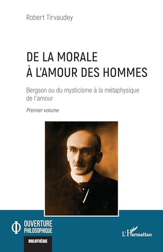 De la morale à l’amour des hommes: Bergson ou du mysticisme à la métaphysique de l’amour Premier volume von Editions L'Harmattan