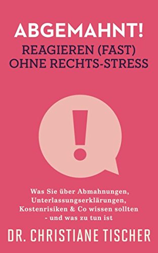 Abgemahnt! Reagieren (fast) ohne Rechts-Stress: Was Sie über Abmahnungen, Unterlassungserklärungen, Kostenrisiken & Co wissen sollten - und was zu tun ist (Online-Business ohne Rechts-Stress, Band 2)