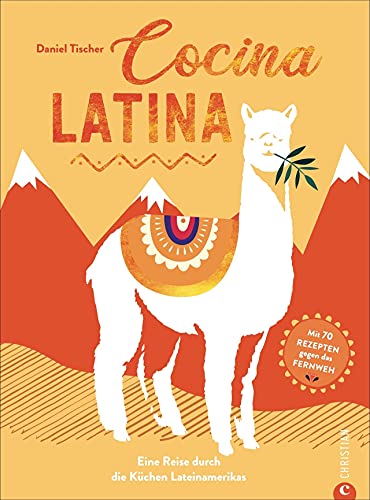 Kochbuch Lateinamerika – Cocina Latina: 70 authentische Rezepte gegen das Fernweh. Eine Reise durch die Küchen Südamerikas. von Christian