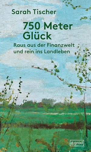 750 Meter Glück: Raus aus der Finanzwelt und rein ins Landleben von 8 grad verlag GmbH & Co. KG