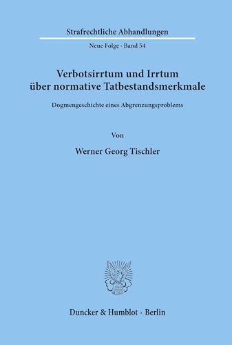 Verbotsirrtum und Irrtum über normative Tatbestandsmerkmale.: Dogmengeschichte eines Abgrenzungsproblems. (Strafrechtliche Abhandlungen. Neue Folge, Band 54)