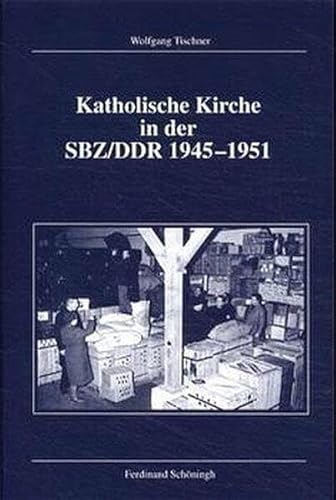 Katholische Kirche in der SBZ/DDR 1945-1951: Die Formierung einer Subgesellschaft im entstehenden sozialistischen Staat (Veröffentlichungen der Kommission für Zeitgeschichte, Reihe B: Forschungen)
