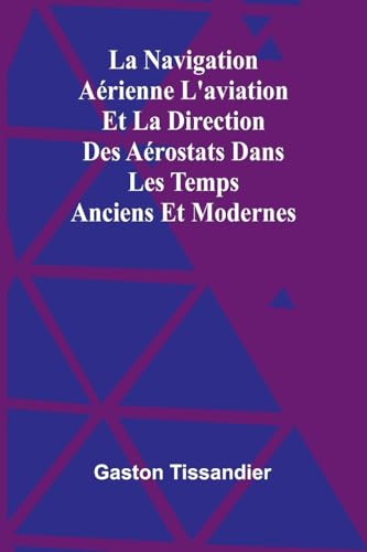 La Navigation Aérienne L'aviation Et La Direction Des Aérostats Dans Les Temps Anciens Et Modernes von Alpha Edition