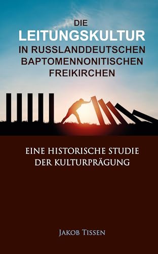 Die Leitungskultur in russlanddeutschen baptomennonitischen Freikirchen: Eine historische Studie der Kulturprägung