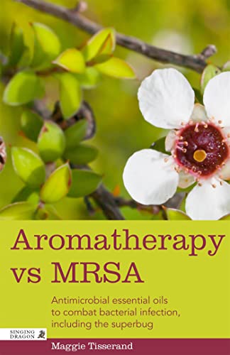 Aromatherapy vs MRSA: Antimicrobial Essential Oils to Combat Bacterial Infection, Including the Superbug von Singing Dragon