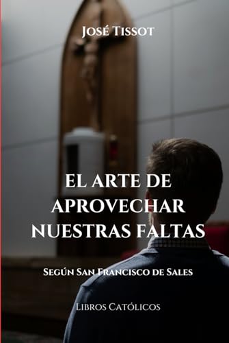 El arte de aprovechar nuestras faltas: Según San Francisco de Sales
