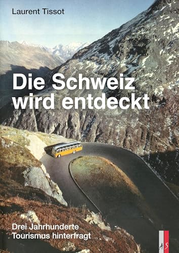 Die Schweiz wird entdeckt: Drei Jahrhunderte Tourismus hinterfragt Die Schweiz wird entdeckt: Drei Jahrhunderte Tourismus hinterfragt von AS Verlag