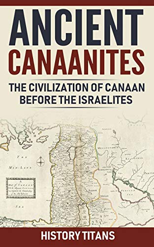 Ancient Canaanites :The Civilization of Canaan Before the Israelites von Independently published