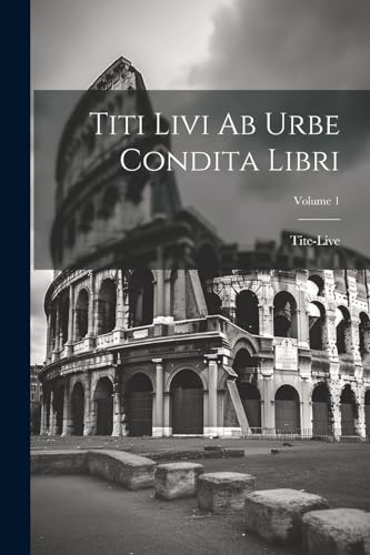Titi Livi Ab Urbe Condita Libri; Volume 1 von Legare Street Press