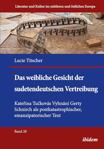 Das weibliche Gesicht der sudetendeutschen Vertreibung: Kateřina Tučkovás Vyhnání Gerty Schnirch als postkatastrophischer, emanzipatorischer Text: ... und Kultur im mittleren und östlichen Europa) von ibidem