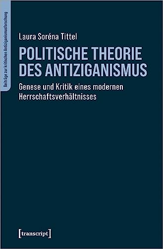 Politische Theorie des Antiziganismus: Genese und Kritik eines modernen Herrschaftsverhältnisses (Beiträge zur kritischen Antiziganismusforschung) von Transcript Verlag