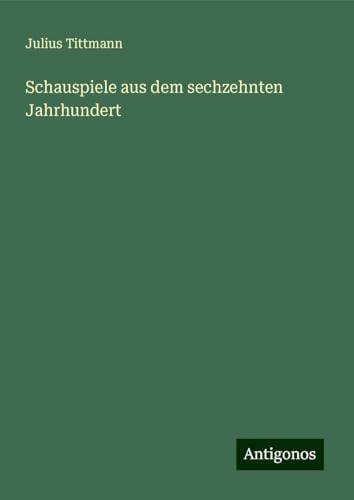 Schauspiele aus dem sechzehnten Jahrhundert von Antigonos Verlag