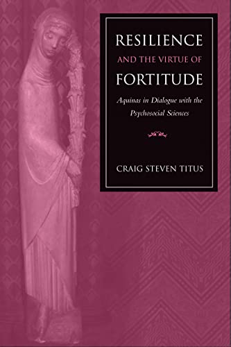 Resilience and the Virtue of Fortitude Aquinas in Dialogue with the Psychosocial Sciences von Catholic University of America Press