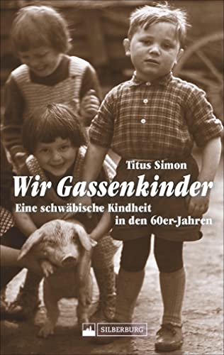 Wir Gassenkinder. Eine schwäbische Kindheit in den 60er-Jahren. Lebendige Erinnerungen an das Aufwachsen in einer schwäbischen Kleinstadt. von Silberburg