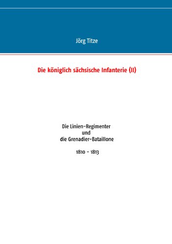 Die königlich sächsische Infanterie (II): Die Linien-Regimenter und die Grenadier-Bataillone 1810 - 1813
