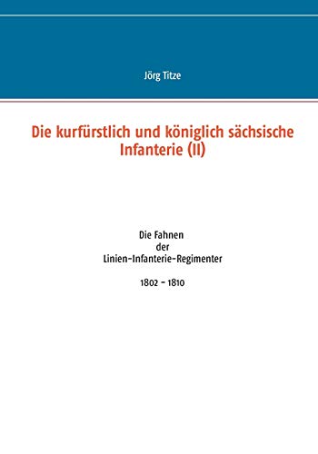 Die kurfürstlich und königlich sächsische Infanterie (II): Die Fahnen der Linien-Infanterie-Regimenter 1802 - 1810