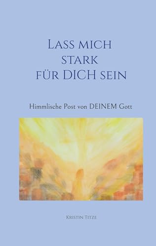 Lass mich stark für dich sein: Himmlische Post von DEINEM Gott von BoD – Books on Demand