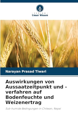 Auswirkungen von Aussaatzeitpunkt und -verfahren auf Bodenfeuchte und Weizenertrag: Sub-humide Bedingungen in Chitwan, Nepal von Verlag Unser Wissen