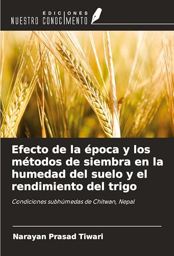 Efecto de la época y los métodos de siembra en la humedad del suelo y el rendimiento del trigo: Condiciones subhúmedas de Chitwan, Nepal von Ediciones Nuestro Conocimiento