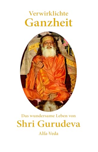 Verwirklichte Ganzheit: Das wundersame Leben von Shri Gurudeva von Alfa-Veda Verlag