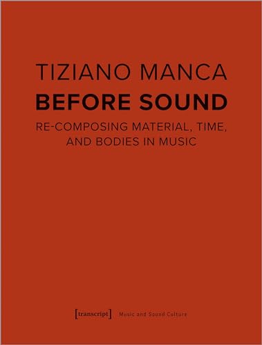 Before Sound: Re-Composing Material, Time, and Bodies in Music (Musik und Klangkultur)